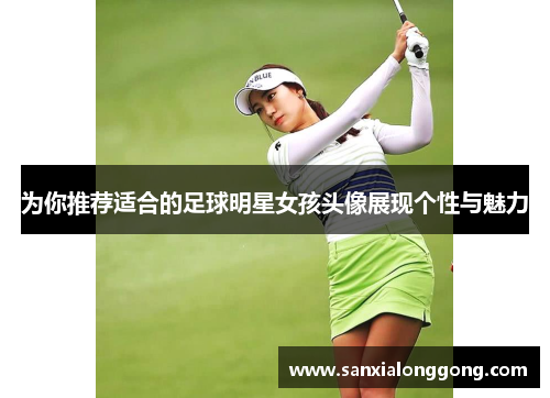 为你推荐适合的足球明星女孩头像展现个性与魅力